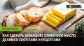 Тайны домашнего сливочного масла: как приготовить лакомство своими руками